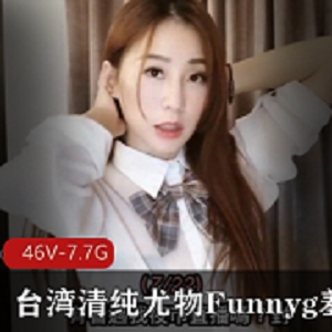 台湾尤物女神Funnyg合集：撒娇声音美腿开箱主播，7.7G视频让你心驰神往